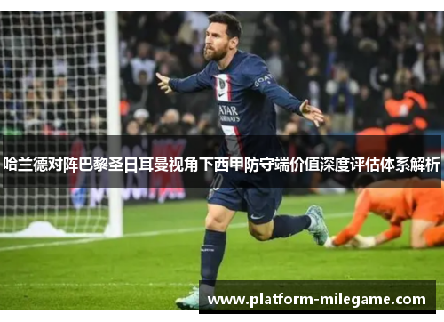 哈兰德对阵巴黎圣日耳曼视角下西甲防守端价值深度评估体系解析