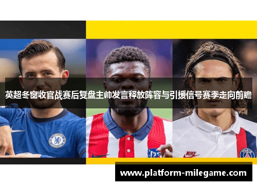 英超冬窗收官战赛后复盘主帅发言释放阵容与引援信号赛季走向前瞻