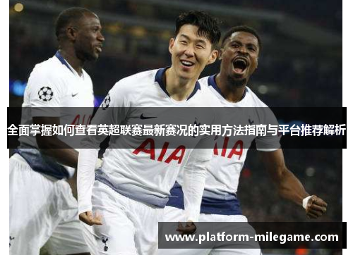 全面掌握如何查看英超联赛最新赛况的实用方法指南与平台推荐解析