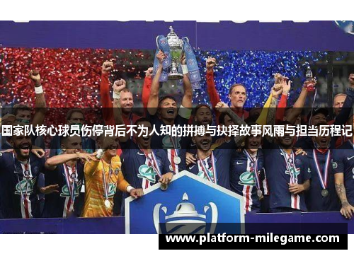 国家队核心球员伤停背后不为人知的拼搏与抉择故事风雨与担当历程记