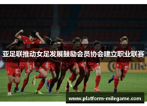 亚足联推动女足发展鼓励会员协会建立职业联赛