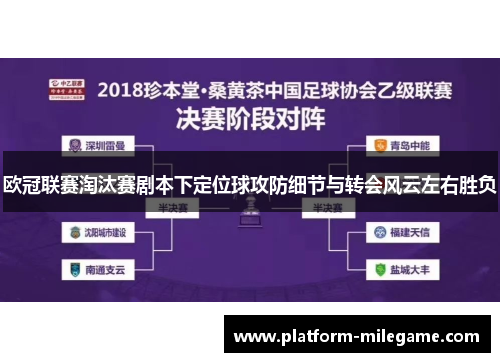 欧冠联赛淘汰赛剧本下定位球攻防细节与转会风云左右胜负