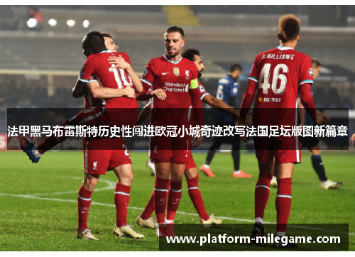 法甲黑马布雷斯特历史性闯进欧冠小城奇迹改写法国足坛版图新篇章