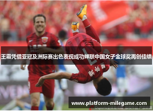 王霜凭借亚冠及洲际赛出色表现成功蝉联中国女子金球奖再创佳绩