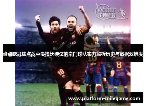 盘点欧冠焦点战中最擅长硬仗的豪门球队实力解析历史与数据双维度