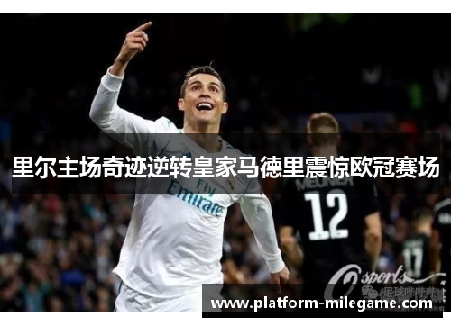 里尔主场奇迹逆转皇家马德里震惊欧冠赛场