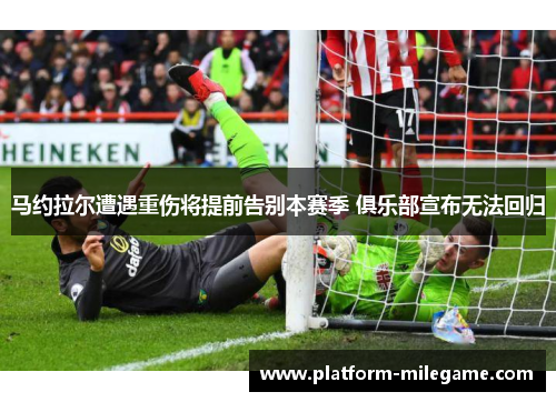 马约拉尔遭遇重伤将提前告别本赛季 俱乐部宣布无法回归