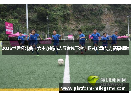 2026世界杯北美十六主办城市志愿者线下培训正式启动助力赛事保障