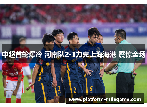 中超首轮爆冷 河南队2-1力克上海海港 震惊全场