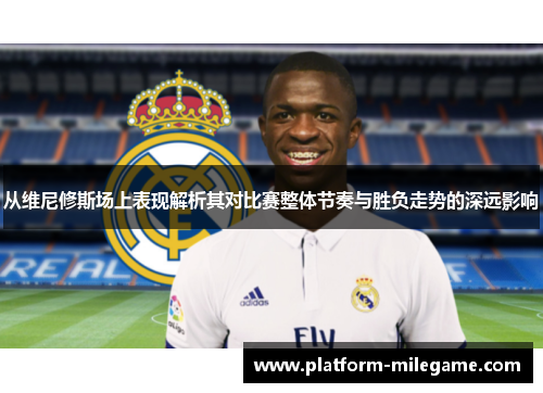 从维尼修斯场上表现解析其对比赛整体节奏与胜负走势的深远影响