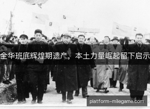 全华班底辉煌期遗产，本土力量崛起留下启示